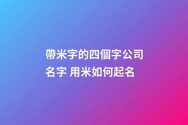 帶米字的四個字公司名字 用米如何起名-第1張-公司起名-玄機派